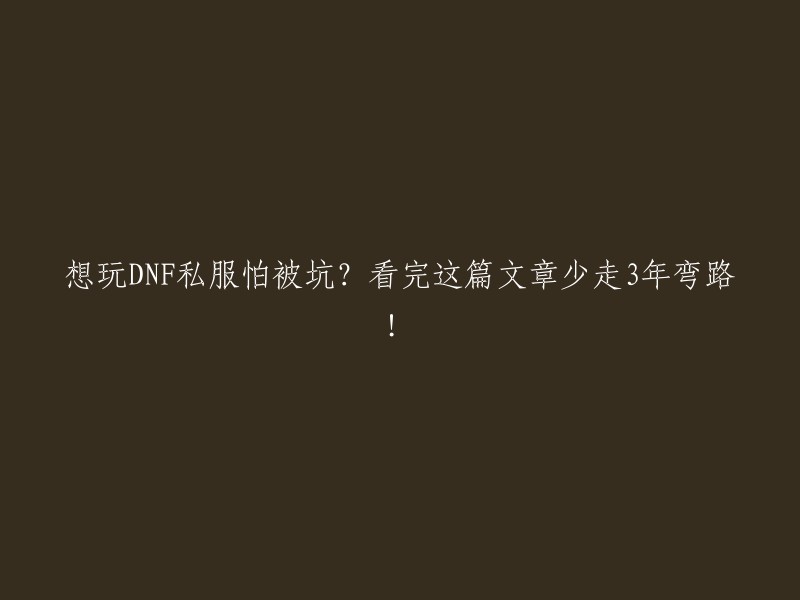 想要玩DNF私服却担心被坑？阅读这篇文章将帮你避免三年的误区！