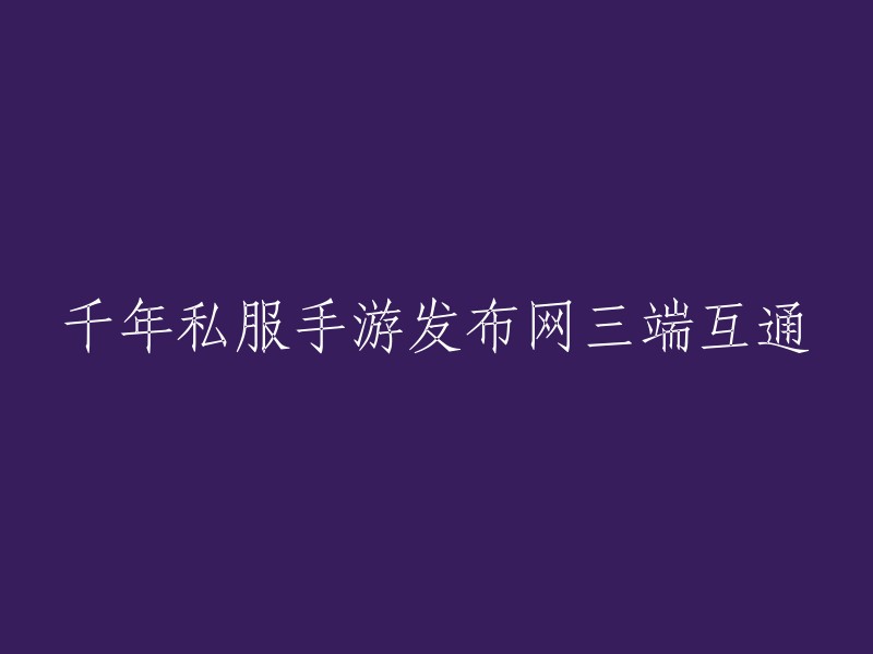 千年私服手游发布网：实现电脑、手机和平板三端互通的全新体验"