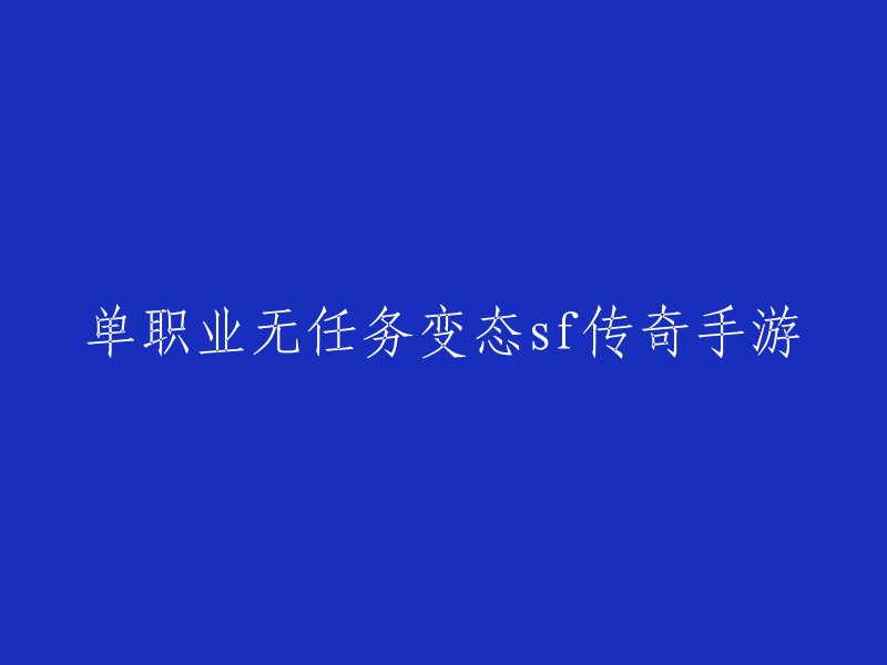 你好，以下是你提供的标题的重写：

- 无任务单职业变态sf传奇手游有哪些？
- 【单职业变态传奇无任务手游】上线免费直充满级VIP,爆率全开！
- 变态单职业传奇无任务私服是一款非常热血的传奇手游，游戏中玩家只需要挂机升级就可以了，让玩家快速参加在玛法大陆上高级副本冒险，建立帮派，称霸世界。