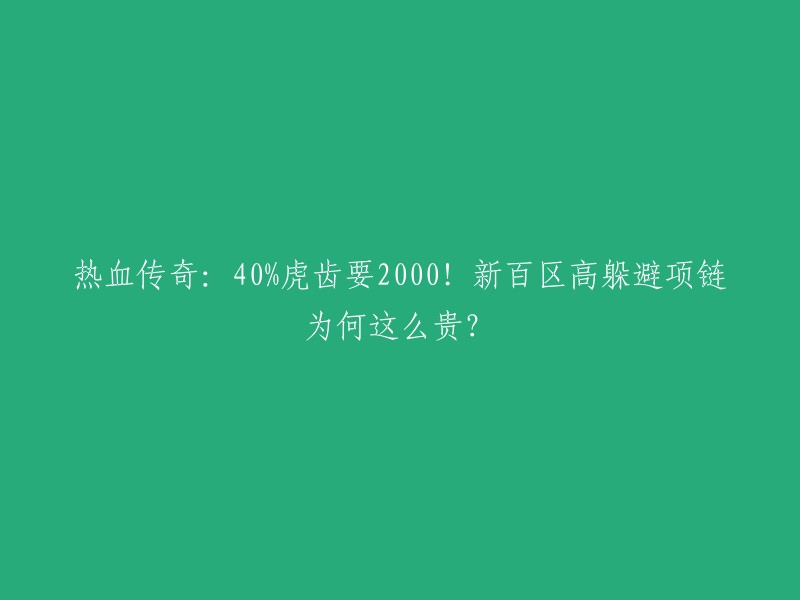 热血传奇：40%虎齿要2000!新百区高躲避项链为何这么贵？

这是一个关于热血传奇的问题。根据您的描述，您想知道为什么新百区的高躲避虎齿项链价格如此昂贵。  