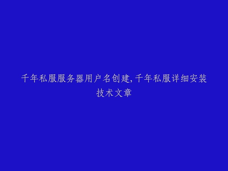 千年私服服务器用户名创建与详细安装教程：技术文章解析