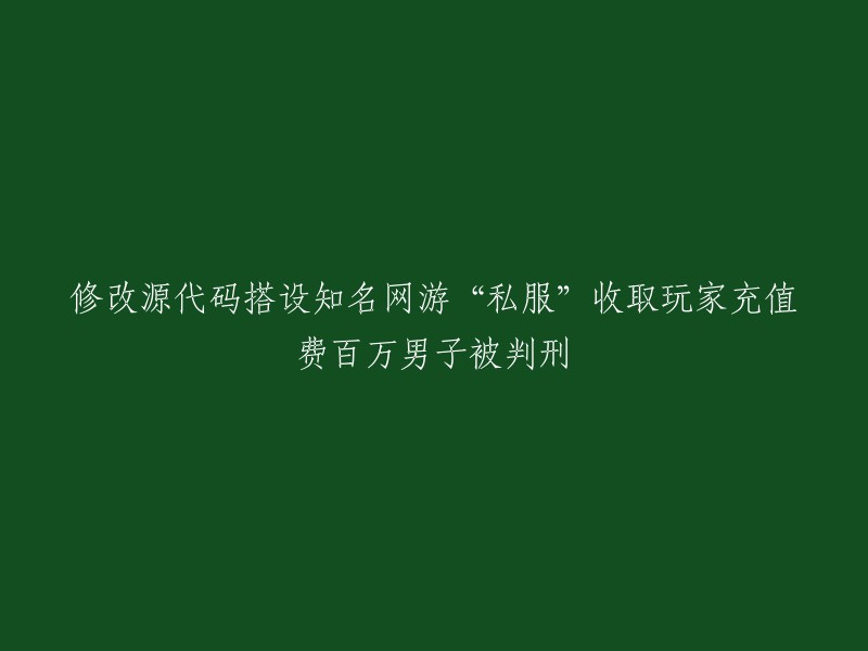 男子修改源代码搭设知名网游“私服”收取玩家充值费百万被判刑。  

这起侵犯知名网游《梦幻西游》著作权案是全国“扫黄打非”办公室挂牌督办案件，也是宿城区检察院办理的首起运营“游戏私服”侵犯著作权犯罪案件。