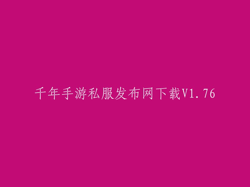 千年手游私服发布网下载V1.76的标题可以改为“千年私服发布站提供最新最全的千年私服下载，包括千年私服最新版本、千年私服最新开服时间、千年私服最新开服地址，聚焦最新最全的千年游戏。”