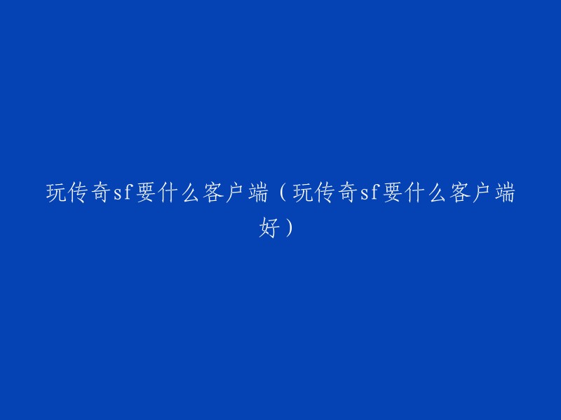 玩传奇sf所需的最佳客户端选择与比较"