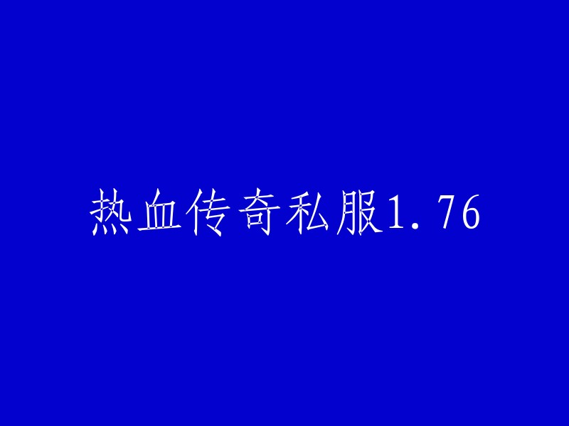 热血传奇私服1.76:重燃经典，再度争霸天下！"