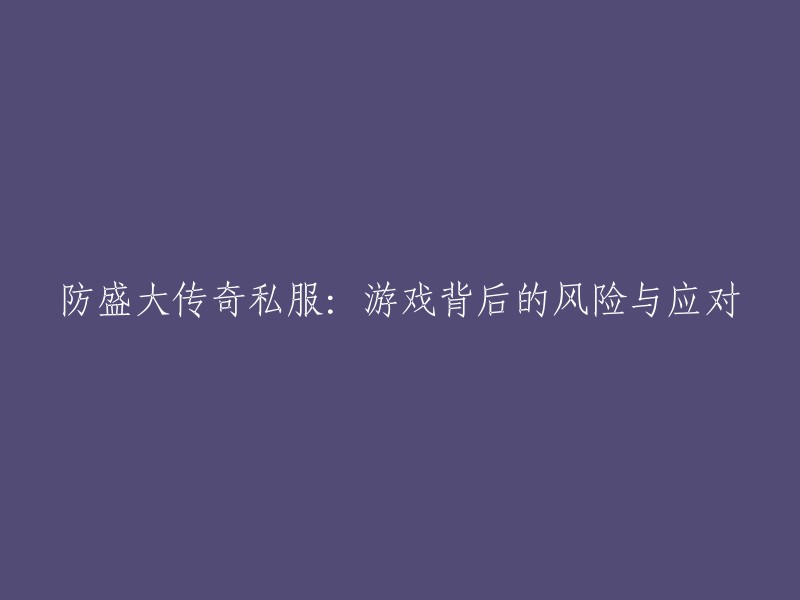 防范盛大传奇私服游戏风险：策略与解决方案"