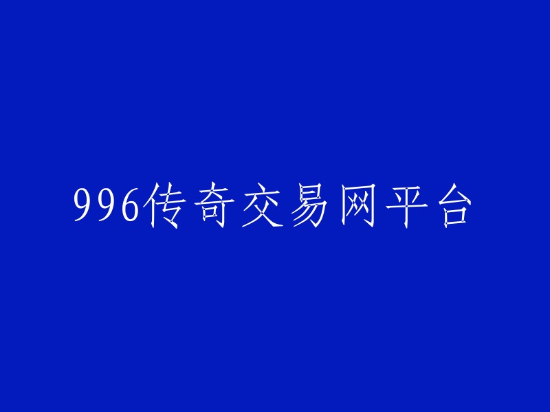 996传奇交易平台：开启您的数字经济之旅"