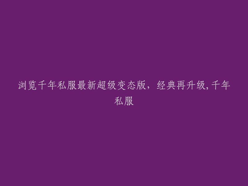 千年私服最新超级变态版：经典再度升级，体验非凡！