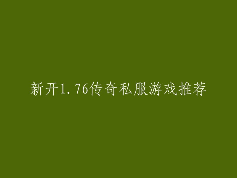 您好，以下是一些新开1.76传奇私服游戏推荐：

- JJJ.COM:全国最大正版传奇授权信息网，每日更新海量正版传奇信息，是当前最完善的开服网，为传奇玩家提供每日最好玩的，复古传奇，拒绝盗版传奇私服发布网，微变传奇，公益传奇，单职业传奇，合击传奇，冰雪传奇，各种版本让玩你一次玩个爽！
- 45r:提供最新、最全的热血传奇私服、1.76复古传奇等各类热血传奇手游开区信息。