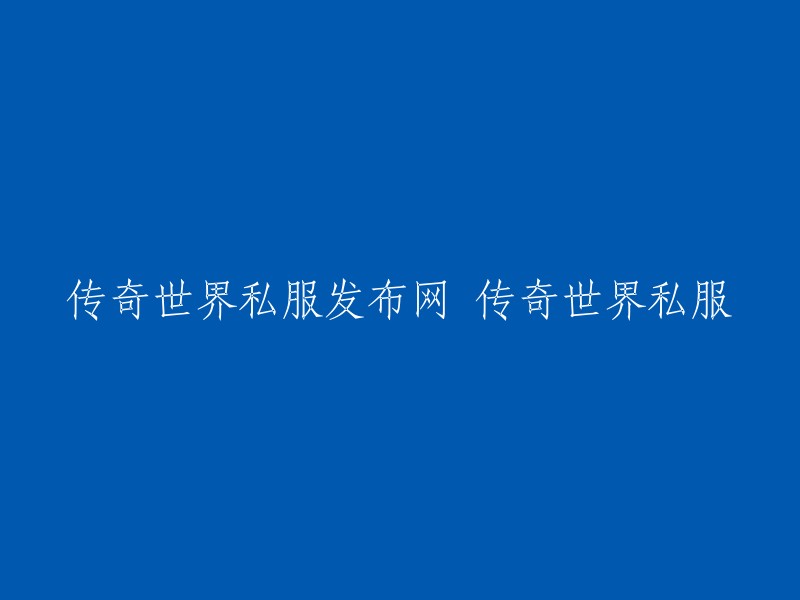 你好，以下是我为你重写的标题：

传奇世界私服发布网 传奇世界私服