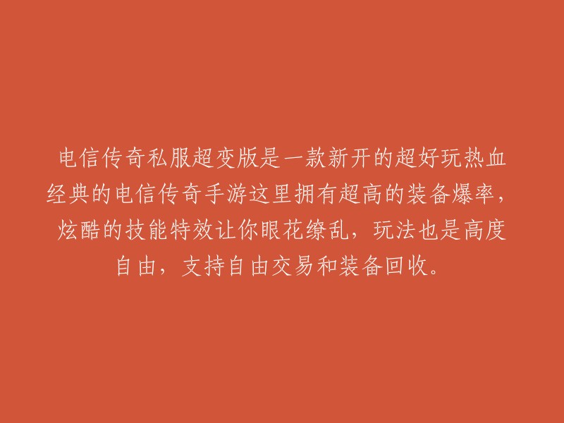 电信传奇私服超变版：全新开启的热血经典手游，极高装备掉落率与炫酷技能特效令人目不暇接，高度自由的玩法，支持交易和装备回收功能。