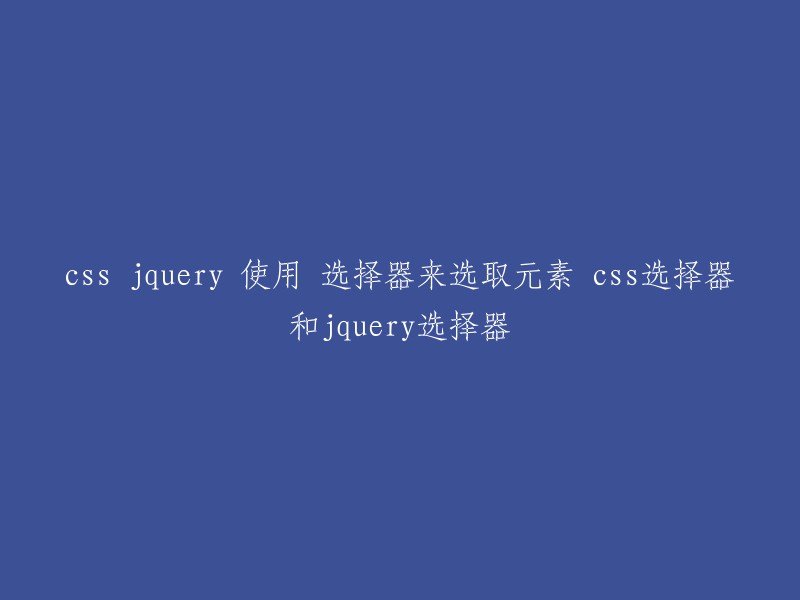 您好，您可以参考以下链接了解 CSS 和 jQuery 选择器的使用方法：   