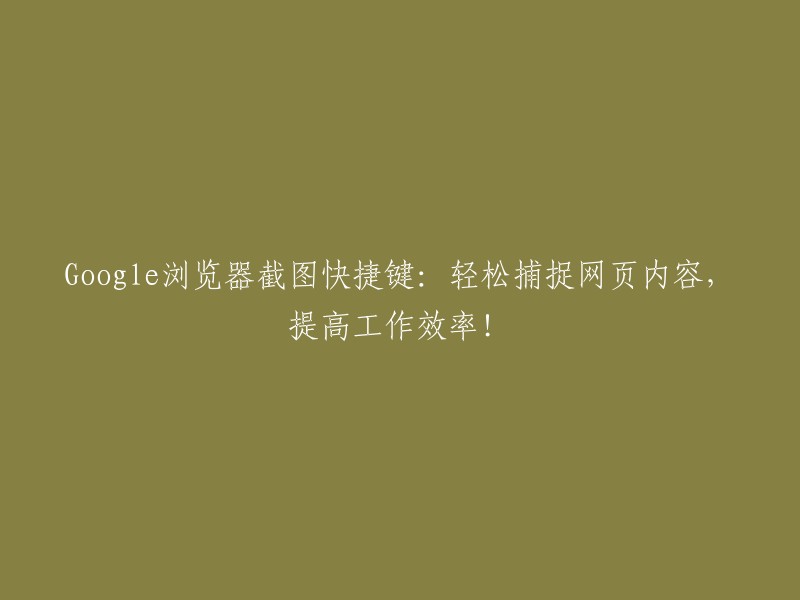 Google浏览器截图快捷键：一键捕获网页精华，助您提升工作效率！