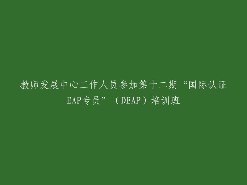 教师发展中心工作人员参加第十二期“国际认证EAP专员”(DEAP)培训课程