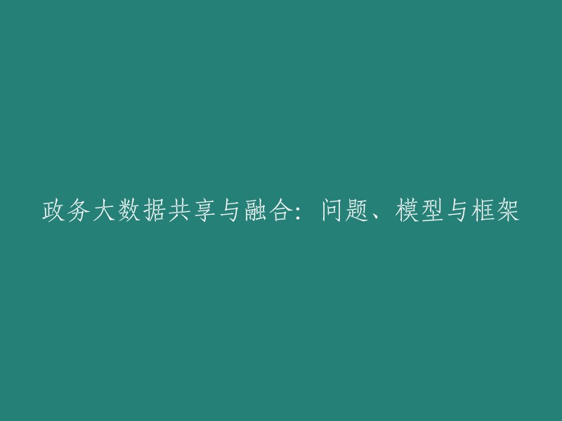 政务大数据共享与融合：问题分析、模型构建与框架设计