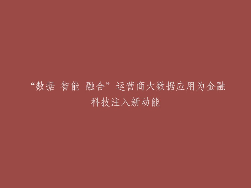 智能数据融合：运营商大数据在金融科技领域的新动能"