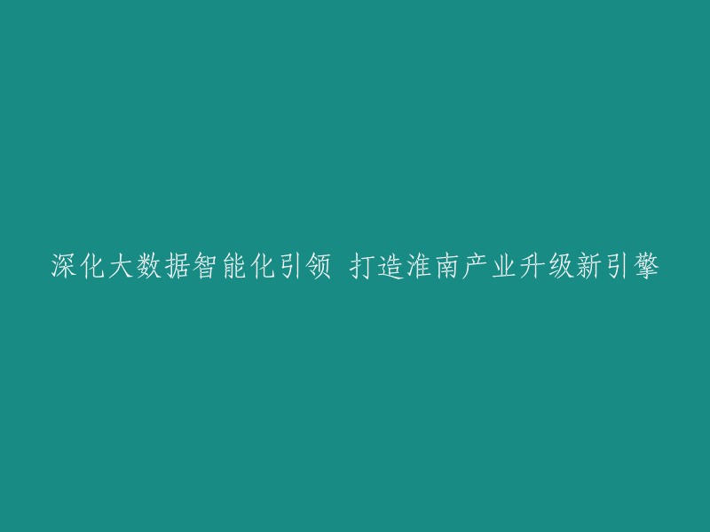 淮南产业升级新引擎：大数据智能化引领下的深化实践