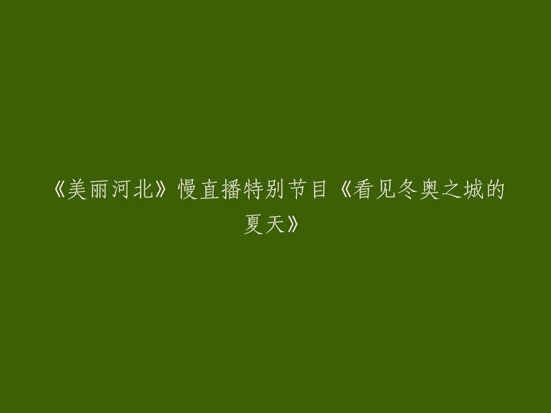 《河北美景》冬奥城市夏日风情慢直播特别节目：《感受夏季的冬奥之城》