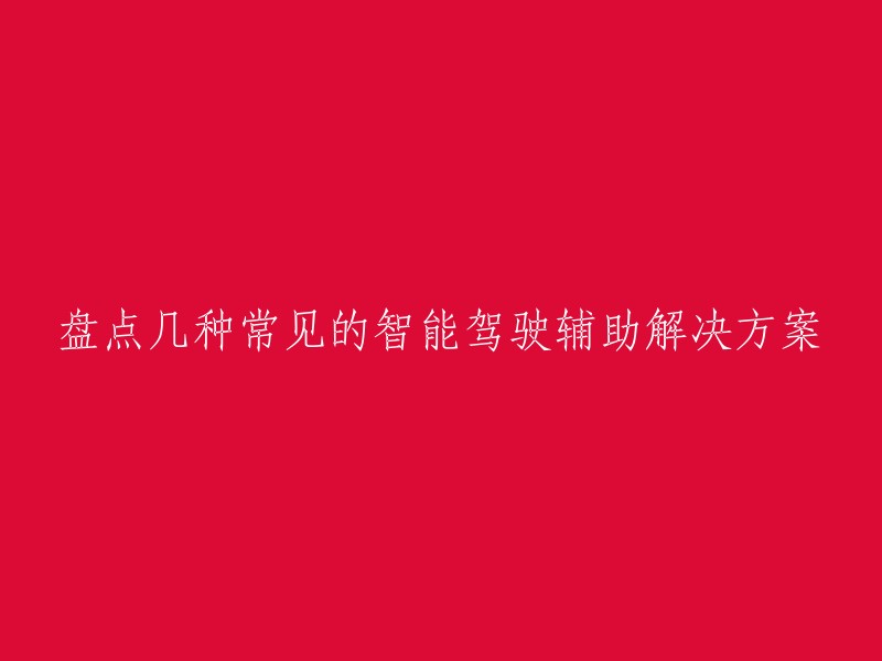 以下是几种常见的智能驾驶辅助解决方案：

- 虹软智能驾驶辅助系统(ADAS)
- 华为智能汽车解决方案
- 地平线多场景智能驾驶解决方案
- 特斯拉纯视觉自动驾驶解决方案