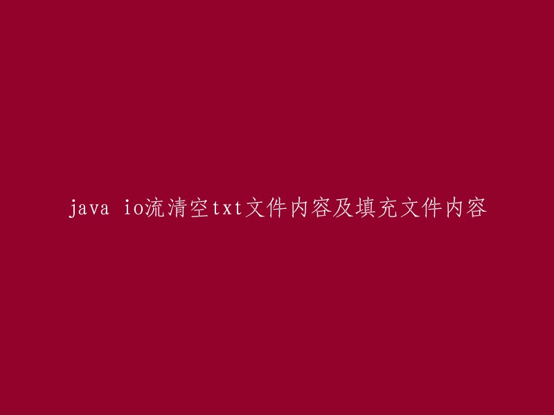 使用Java IO流清空和填充txt文件内容