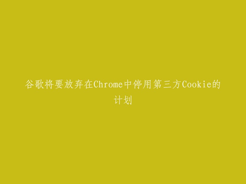 谷歌计划取消在Chrome中禁用第三方Cookie的功能