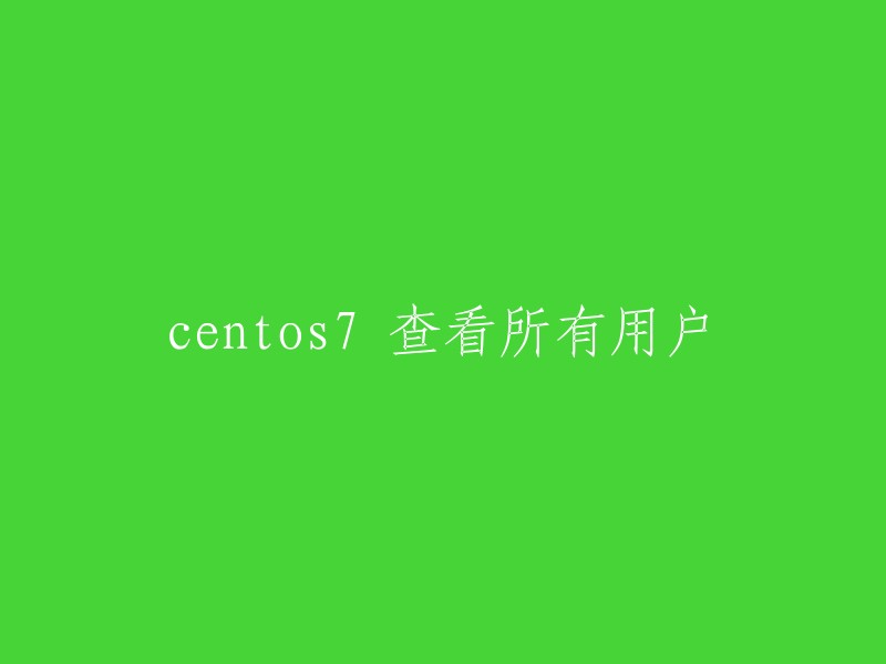 在CentOS 7中查看所有用户的命令是：`cat /etc/passwd`。