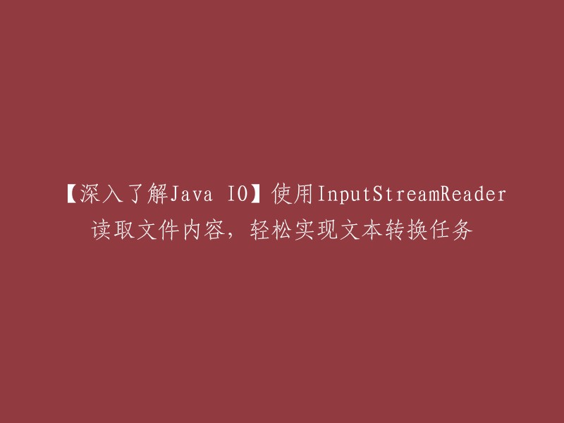 【深入探讨Java IO】利用InputStreamReader轻松实现文件内容文本转换