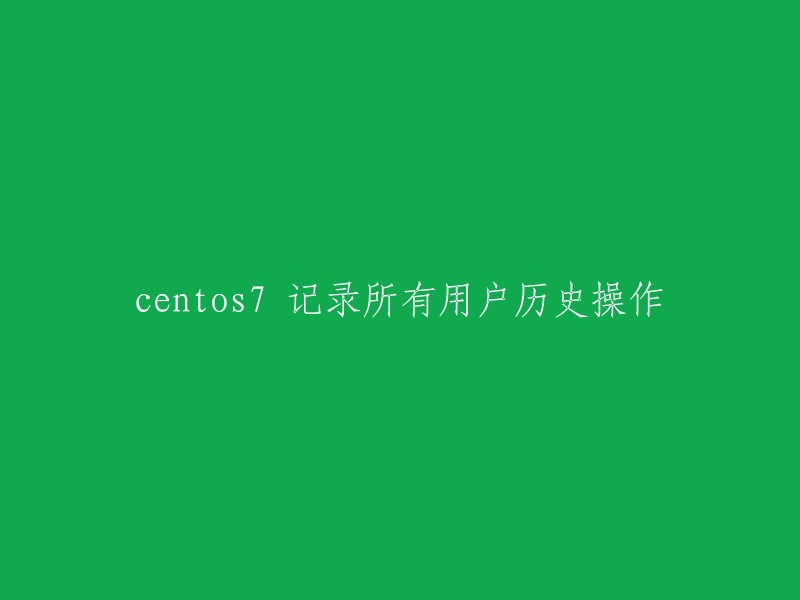 CentOS 7:记录所有用户历史操作