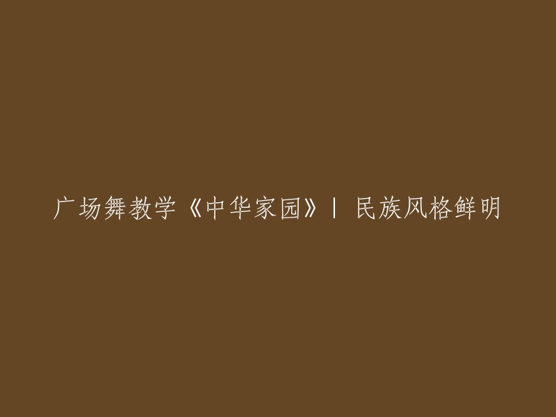 《中华家园》广场舞教学：展示民族风格的独特魅力"