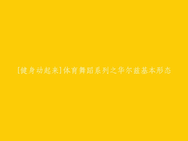 好的，我可以帮您重写标题。这个标题是关于体育舞蹈华尔兹基本形态的，那么我可以将其改成：

「体育舞蹈系列」之《华尔兹基础动作指南》