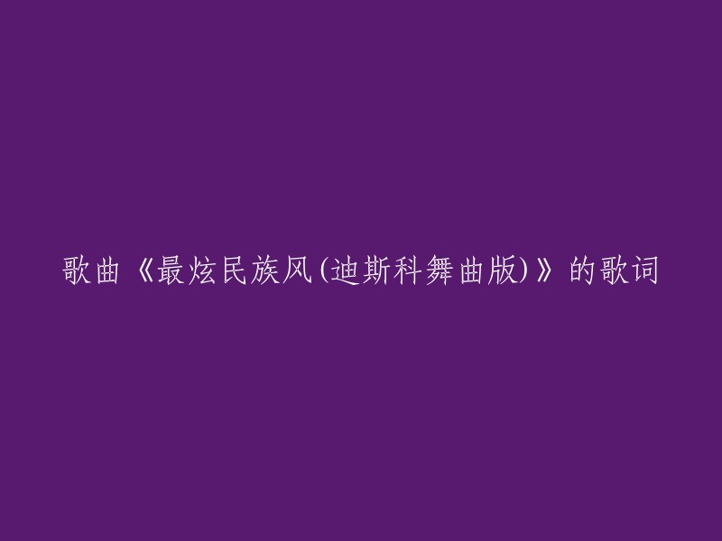 《最炫民族风(迪斯科舞曲版)》的歌词已经存在了很长时间，但是我可以帮你找到一些类似的歌曲。你可以试试以下这些：

- 《最炫民族风》
- 《最炫民族风(DJ版)》
- 《最炫民族风(舞蹈版)》
- 《最炫民族风(完整版)》

如果你想了解更多关于这首歌的信息，可以在网上搜索相关内容。希望这些信息能对你有所帮助！