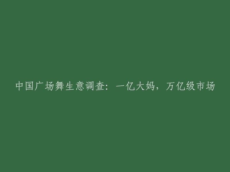 中国广场舞市场调查：一亿活跃大妈，展现出万亿级消费潜力"