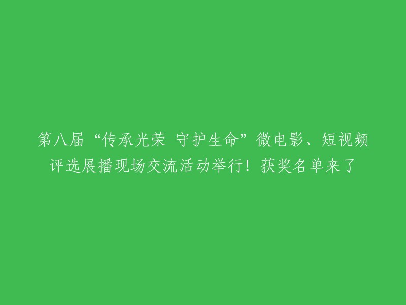 第八届'传承荣誉，守护生命'微电影与短视频大赛颁奖典礼及现场交流活动盛大启幕！获奖名单揭晓！"