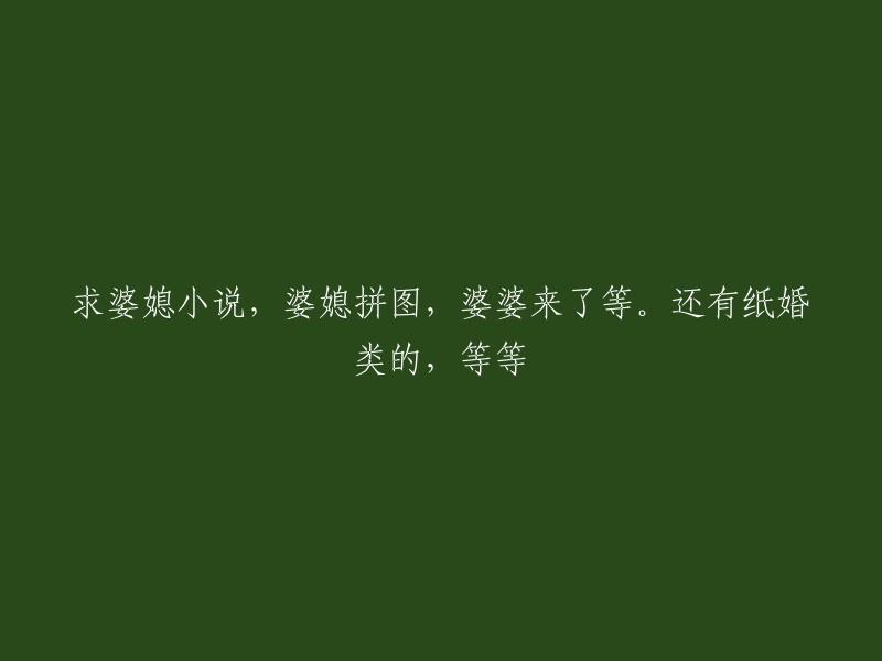 寻求婆媳题材小说，如拼图般的亲情关系，以及婆婆到来的故事等。此外还包括纸婚类作品等等。