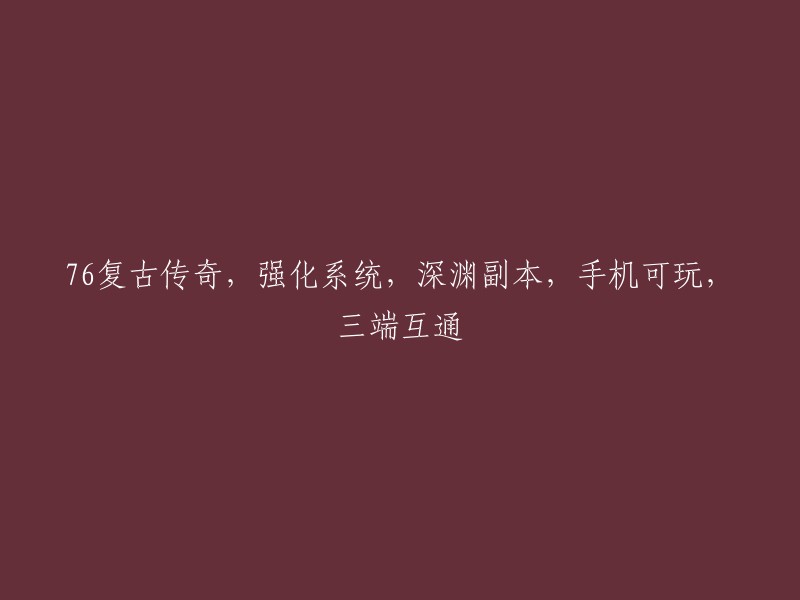 复古传奇76版：强化系统、深渊副本、手机兼容性与多端互通体验"