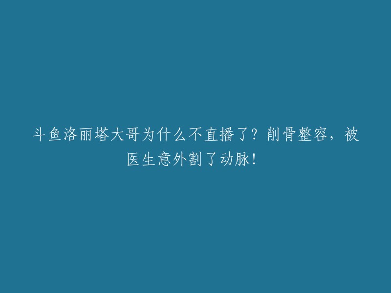 重塑标题： 
"斗鱼洛丽塔大哥的突然消失：整容手术中出现意外，导致动脉受损！