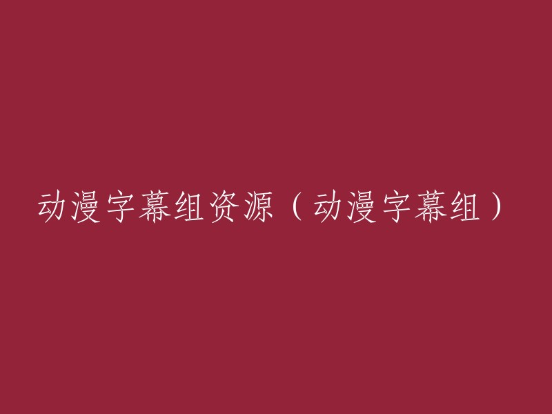 动漫字幕组资源库(动漫字幕组)