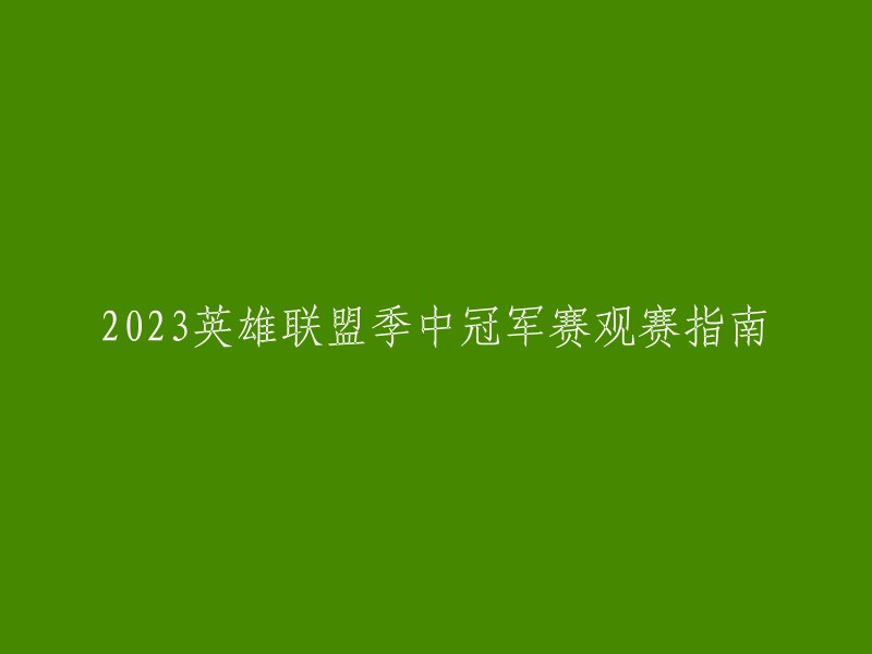 以下是重写后的标题：

2023英雄联盟季中冠军赛观赛指南