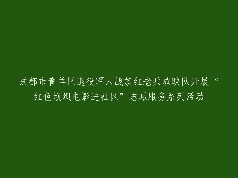 成都市青羊区退役军人战旗红老兵放映队在社区举办‘红色电影进社区’志愿服务活动"