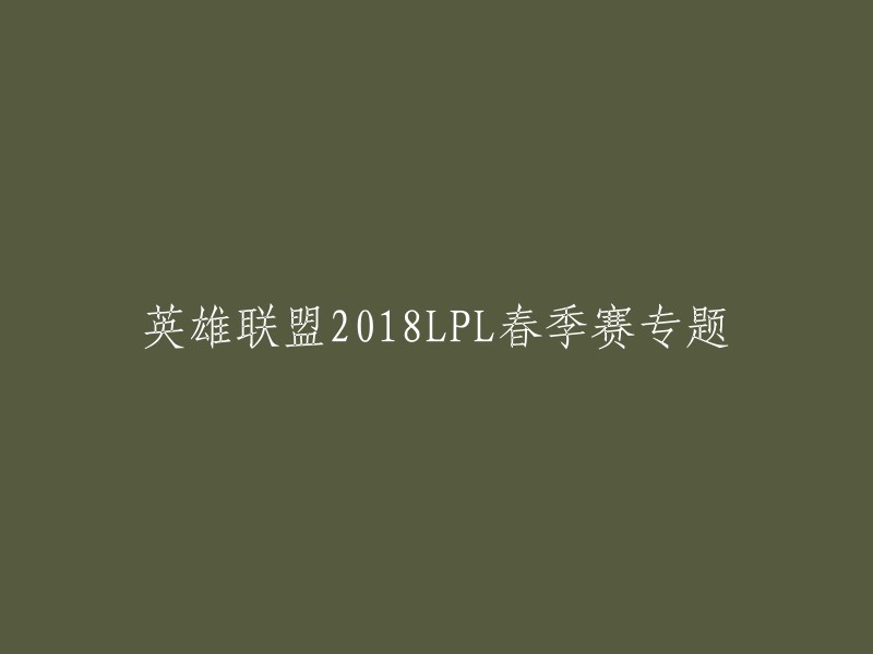 您好，以下是您提供的标题的重写版本：
- 英雄联盟2018年LPL春季赛全攻略
- 英雄联盟2018LPL春季赛专题报道
- 2018年LPL春季赛：英雄联盟职业联赛