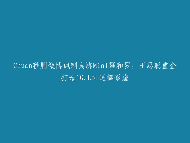 王思聪投资iG.LOL战队，嘲讽臭脚Mini幂和罗，秒删微博引发热议