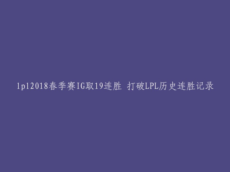 好的，我可以帮你重写这个标题。以下是新的标题：

"IG战队在2018年LPL春季赛中打破连胜记录，取得19连胜" 