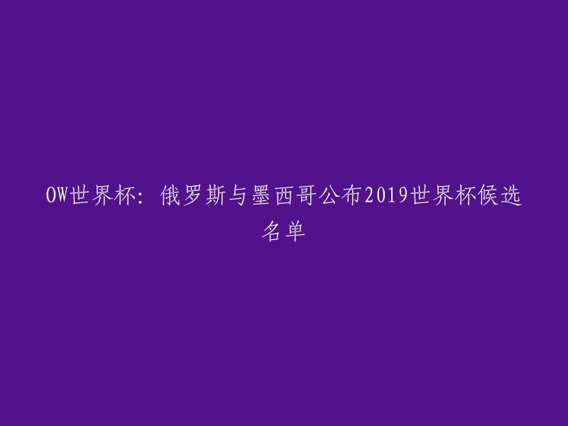 您可以将标题重写为："墨西哥和俄罗斯公布2019年守望先锋世界杯的候选名单"。