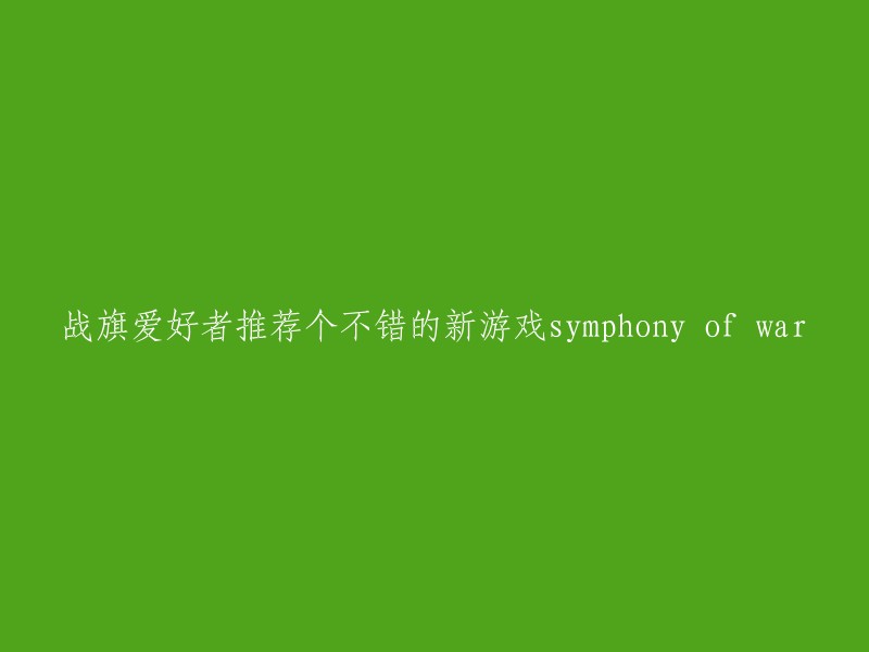 Symphony of War:战旗爱好者热烈推荐的全新游戏"