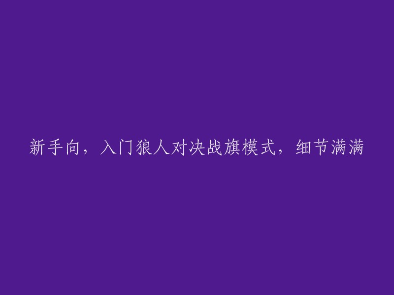 初学者指南：狼人杀决战旗模式全攻略，细节满满！