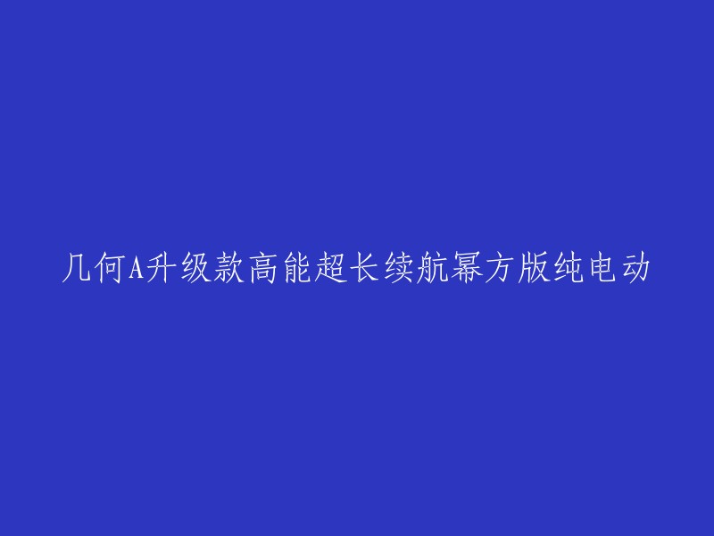 几何A升级版高能超长续航幂方纯电动车型