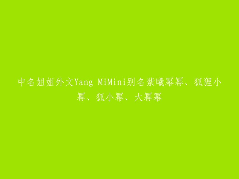 中名姐姐外文Yang Mi,昵称紫曦幂幂、狐狸小幂、狐小幂以及大幂幂"