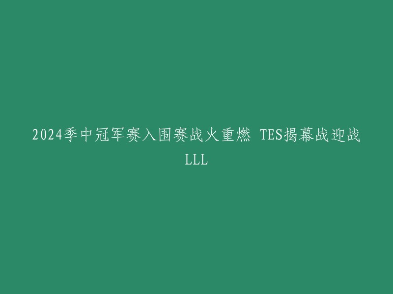 您好！您的标题可以重写为“2024季中冠军赛入围赛：TES战队迎战LLL战队”。