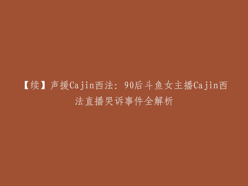 【续】声援Cajin西法：90后斗鱼女主播Cajin西法直播哭诉事件全解析