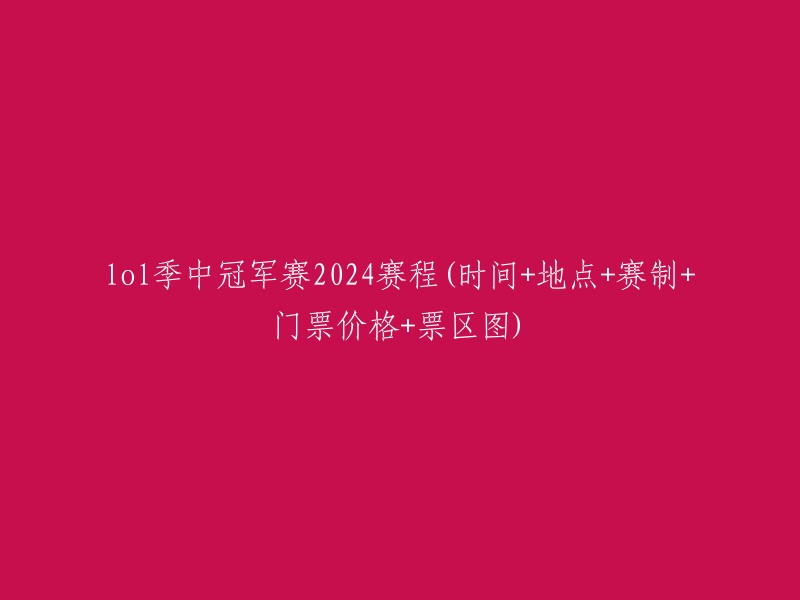 024年《英雄联盟》季中冠军赛详细信息：时间、地点、赛制、门票价格及票务安排